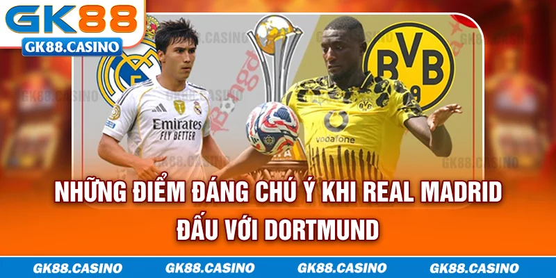 Những điểm đáng chú ý khi Real Madrid đấu với Dortmund